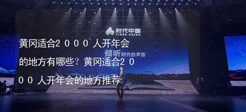 黄冈适合2000人开年会的地方有哪些？黄冈适合2000人开年会的地方推荐_2