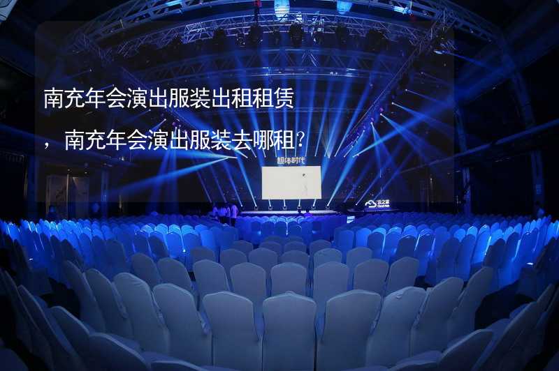 南充年会演出服装出租租赁，南充年会演出服装去哪租？_2