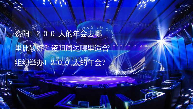 资阳1200人的年会去哪里比较好？资阳周边哪里适合组织举办1200人的年会？_1