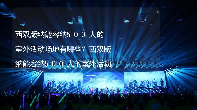 西双版纳能容纳500人的室外活动场地有哪些？西双版纳能容纳500人的室外活动场地推荐_2