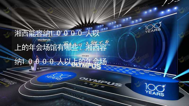 湘西能容纳10000人以上的年会场馆有哪些？湘西容纳10000人以上的年会场馆推荐_2