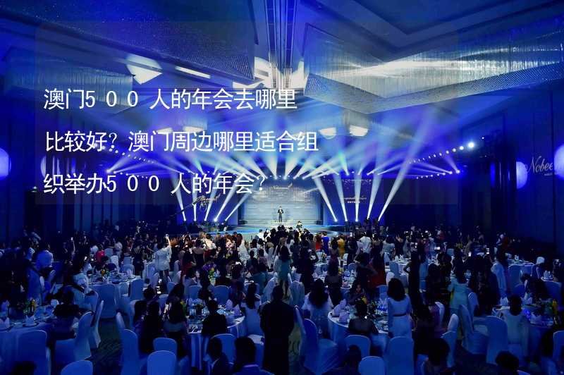 澳门500人的年会去哪里比较好？澳门周边哪里适合组织举办500人的年会？_2