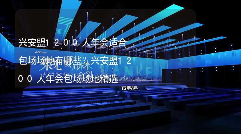 兴安盟1200人年会适合包场场地有哪些？兴安盟1200人年会包场场地精选_2