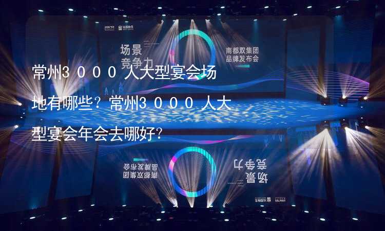 常州3000人大型宴会场地有哪些？常州3000人大型宴会年会去哪好？_1