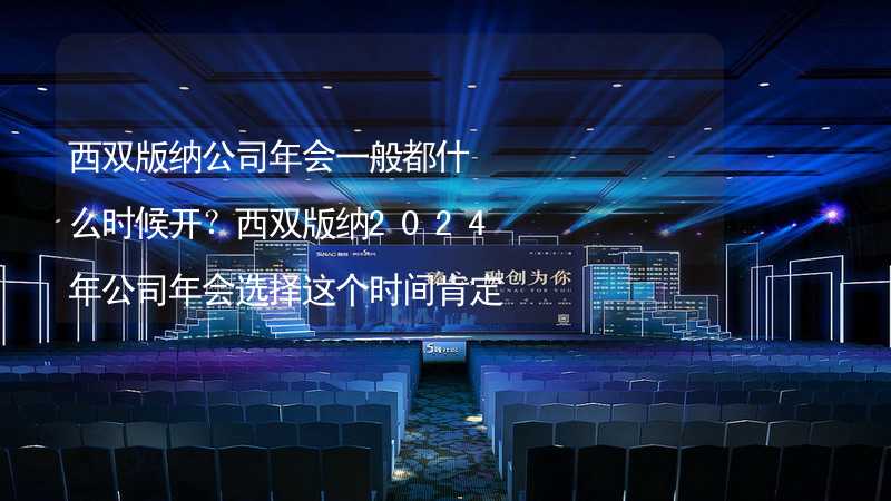 西双版纳公司年会一般都什么时候开？西双版纳2024年公司年会选择这个时间肯定没错！_2