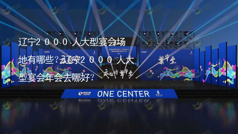 辽宁2000人大型宴会场地有哪些？辽宁2000人大型宴会年会去哪好？_2