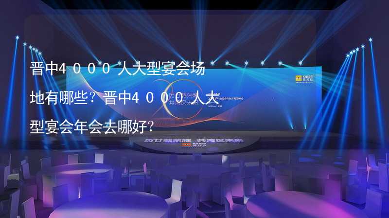 晋中4000人大型宴会场地有哪些？晋中4000人大型宴会年会去哪好？_2