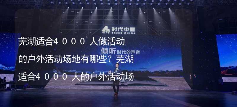 芜湖适合4000人做活动的户外活动场地有哪些？芜湖适合4000人的户外活动场地推荐_2