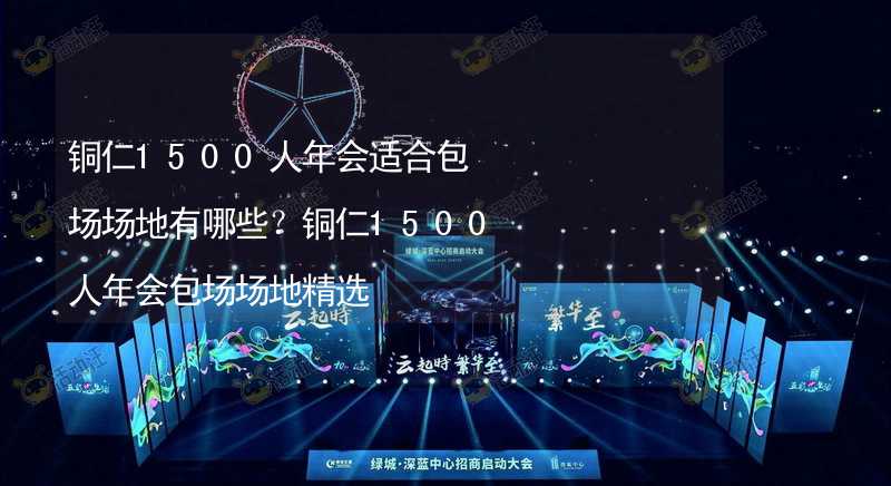 铜仁1500人年会适合包场场地有哪些？铜仁1500人年会包场场地精选_2