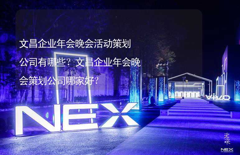 文昌企业年会晚会活动策划公司有哪些？文昌企业年会晚会策划公司哪家好？_2