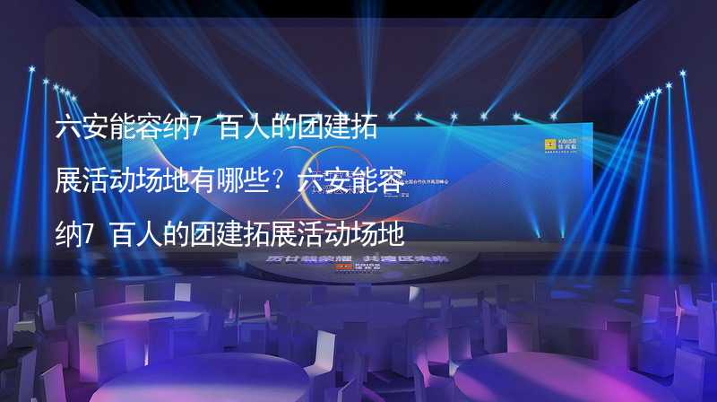 六安能容纳7百人的团建拓展活动场地有哪些？六安能容纳7百人的团建拓展活动场地推荐_1