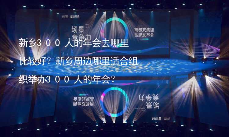 新乡300人的年会去哪里比较好？新乡周边哪里适合组织举办300人的年会？_1