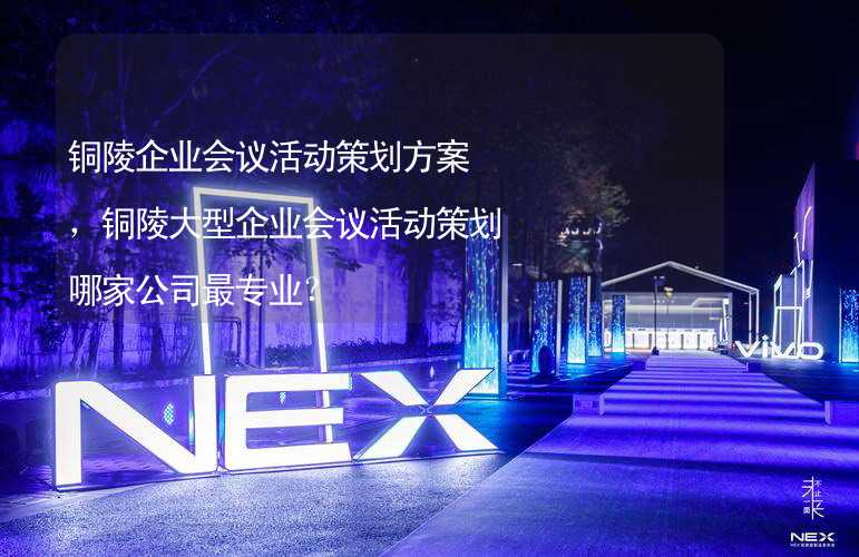 铜陵企业会议活动策划方案，铜陵大型企业会议活动策划哪家公司最专业？_2