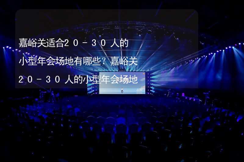 嘉峪关适合20-30人的小型年会场地有哪些？嘉峪关20-30人的小型年会场地推荐_2