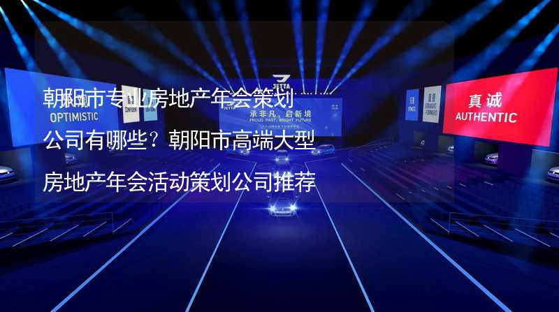 朝阳市专业房地产年会策划公司有哪些？朝阳市高端大型房地产年会活动策划公司推荐_2