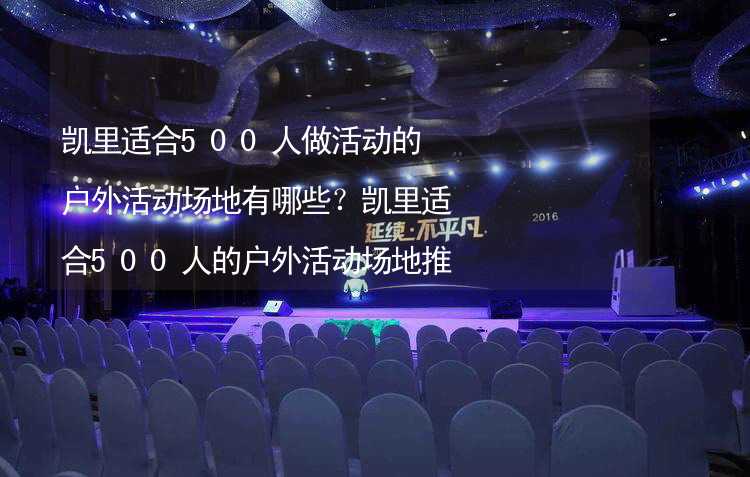 凯里适合500人做活动的户外活动场地有哪些？凯里适合500人的户外活动场地推荐_1