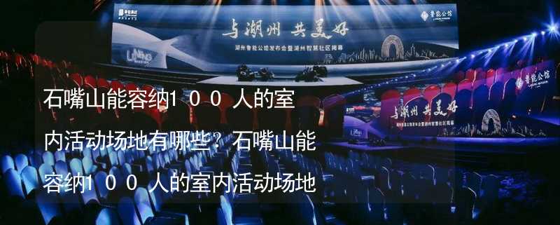 石嘴山能容纳100人的室内活动场地有哪些？石嘴山能容纳100人的室内活动场地推荐_1