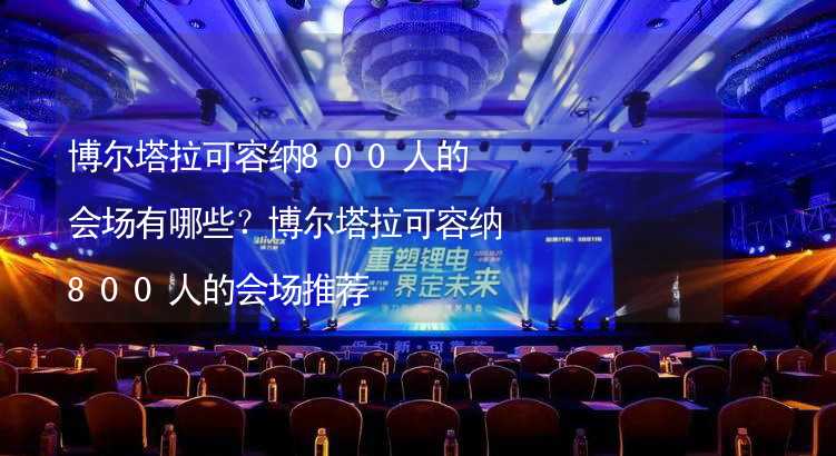 博尔塔拉可容纳800人的会场有哪些？博尔塔拉可容纳800人的会场推荐_1