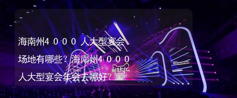 海南州4000人大型宴会场地有哪些？海南州4000人大型宴会年会去哪好？_1