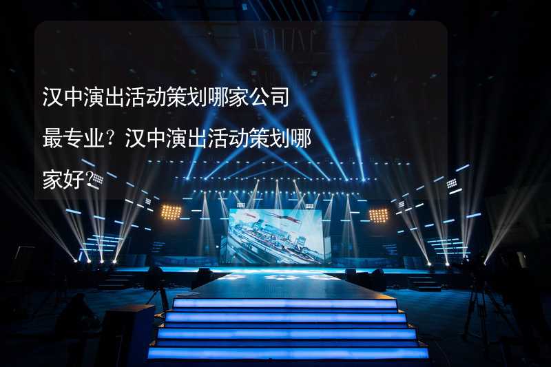 汉中演出活动策划哪家公司最专业？汉中演出活动策划哪家好？_1