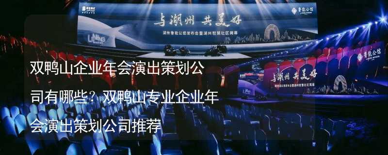 双鸭山企业年会演出策划公司有哪些？双鸭山专业企业年会演出策划公司推荐_1