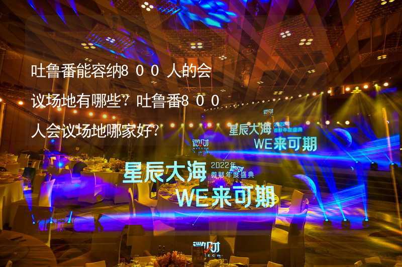 吐鲁番能容纳800人的会议场地有哪些？吐鲁番800人会议场地哪家好？_2