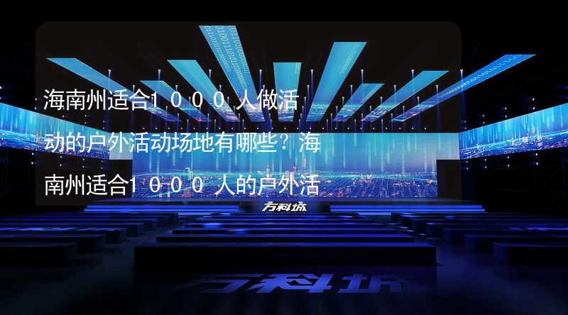 海南州适合1000人做活动的户外活动场地有哪些？海南州适合1000人的户外活动场地推荐_1