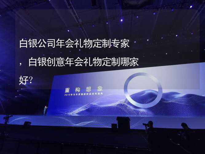 白银公司年会礼物定制专家，白银创意年会礼物定制哪家好？_1