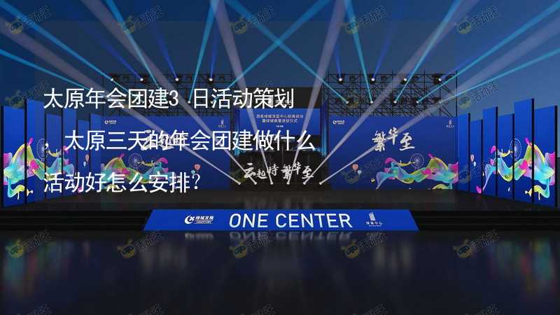 太原年会团建3日活动策划，太原三天的年会团建做什么活动好怎么安排？_2