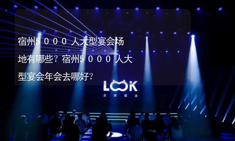 宿州5000人大型宴会场地有哪些？宿州5000人大型宴会年会去哪好？_2