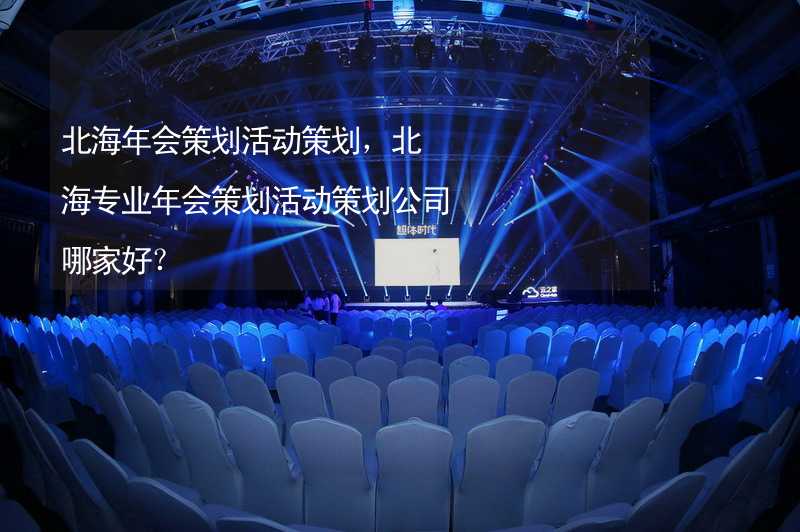 北海年会策划活动策划，北海专业年会策划活动策划公司哪家好？_2