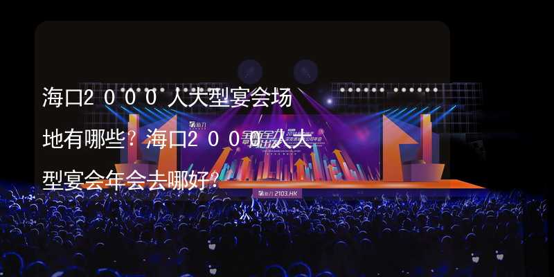 海口2000人大型宴会场地有哪些？海口2000人大型宴会年会去哪好？_1