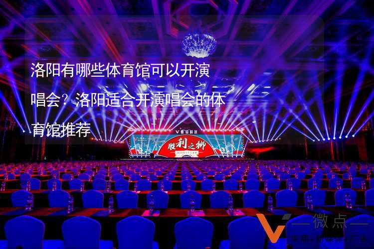 洛阳有哪些体育馆可以开演唱会？洛阳适合开演唱会的体育馆推荐_1