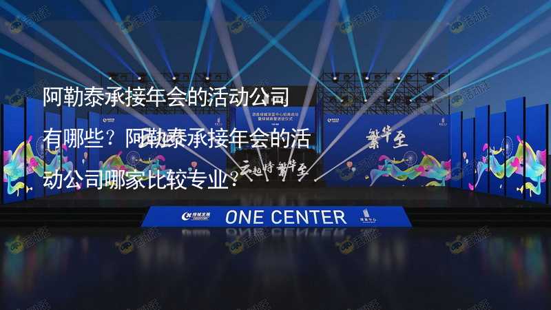 阿勒泰承接年会的活动公司有哪些？阿勒泰承接年会的活动公司哪家比较专业？_1