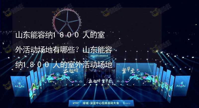 山东能容纳1800人的室外活动场地有哪些？山东能容纳1800人的室外活动场地推荐_2