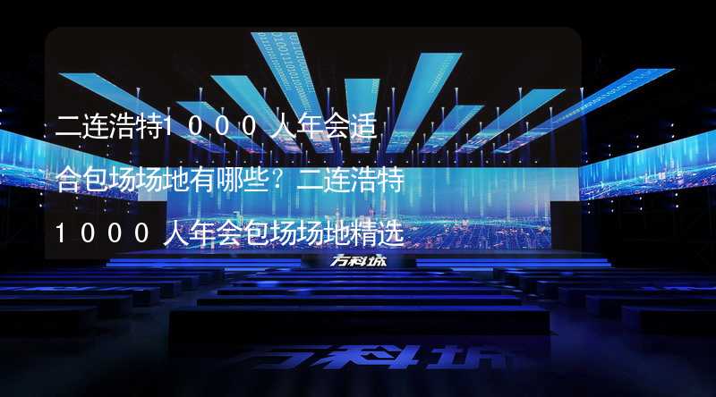 二连浩特1000人年会适合包场场地有哪些？二连浩特1000人年会包场场地精选_1