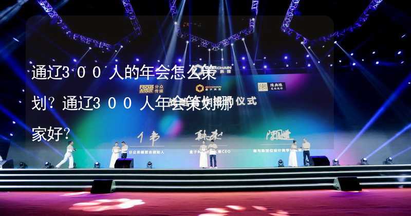 通辽300人的年会怎么策划？通辽300人年会策划哪家好？_2