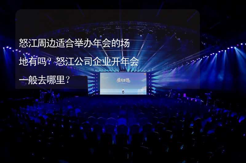 怒江周边适合举办年会的场地有吗？怒江公司企业开年会一般去哪里？_1