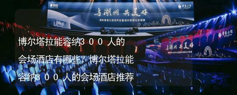 博尔塔拉能容纳300人的会场酒店有哪些？博尔塔拉能容纳300人的会场酒店推荐_1