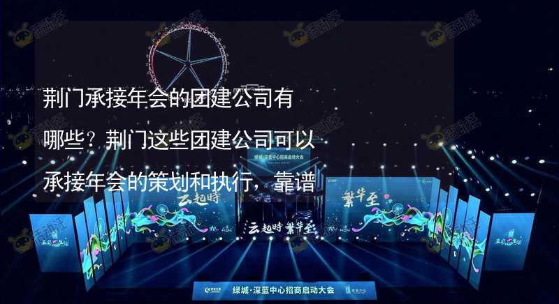 荆门承接年会的团建公司有哪些？荆门这些团建公司可以承接年会的策划和执行，靠谱！_1