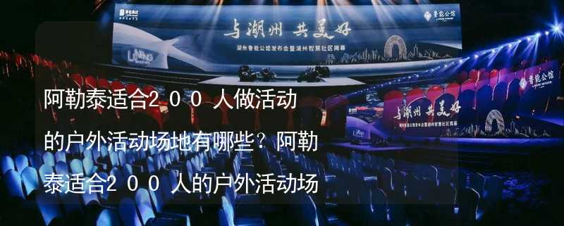 阿勒泰适合200人做活动的户外活动场地有哪些？阿勒泰适合200人的户外活动场地推荐_1