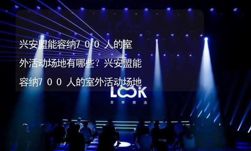 兴安盟能容纳700人的室外活动场地有哪些？兴安盟能容纳700人的室外活动场地推荐_2