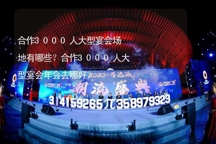 合作3000人大型宴会场地有哪些？合作3000人大型宴会年会去哪好？_2