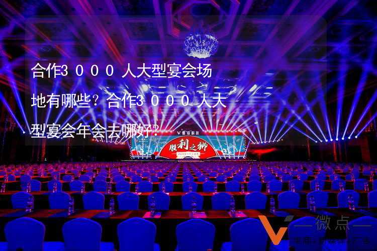 合作3000人大型宴会场地有哪些？合作3000人大型宴会年会去哪好？_1