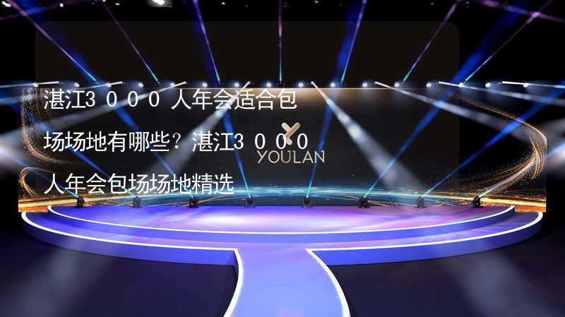 湛江3000人年会适合包场场地有哪些？湛江3000人年会包场场地精选_2