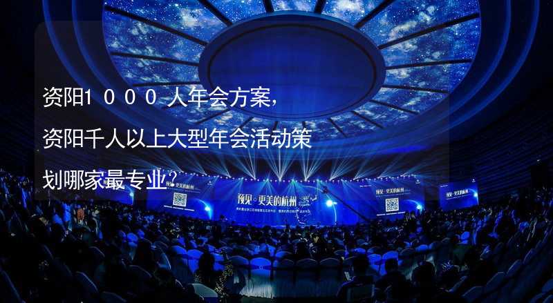 资阳1000人年会方案，资阳千人以上大型年会活动策划哪家最专业？_1