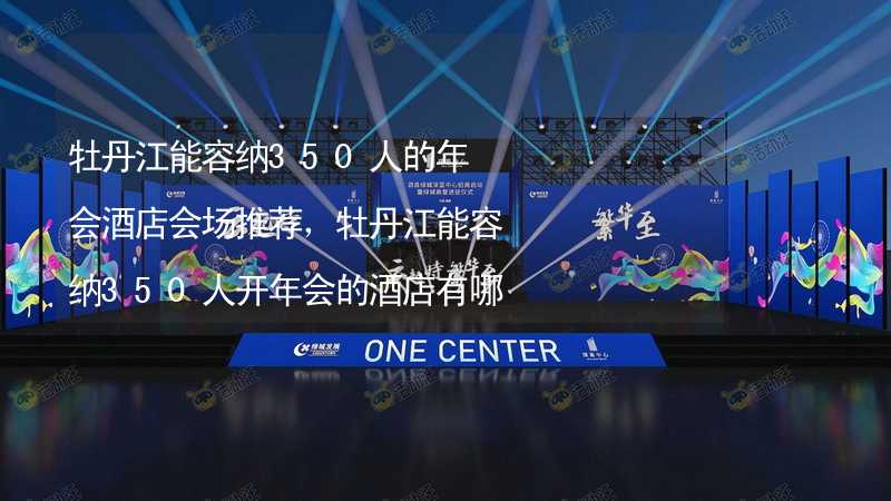 牡丹江能容納350人的年會酒店會場推薦，牡丹江能容納350人開年會的酒店有哪些？_1