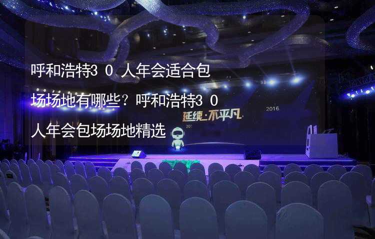 呼和浩特30人年会适合包场场地有哪些？呼和浩特30人年会包场场地精选_1