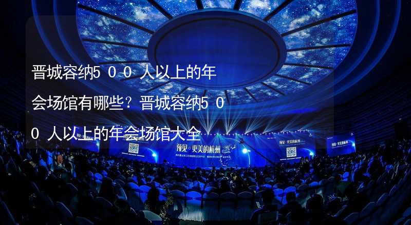 晋城容纳500人以上的年会场馆有哪些？晋城容纳500人以上的年会场馆大全_2