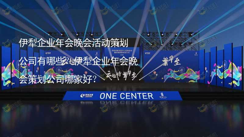 伊犁企業(yè)年會(huì)晚會(huì)活動(dòng)策劃公司有哪些？伊犁企業(yè)年會(huì)晚會(huì)策劃公司哪家好？_1